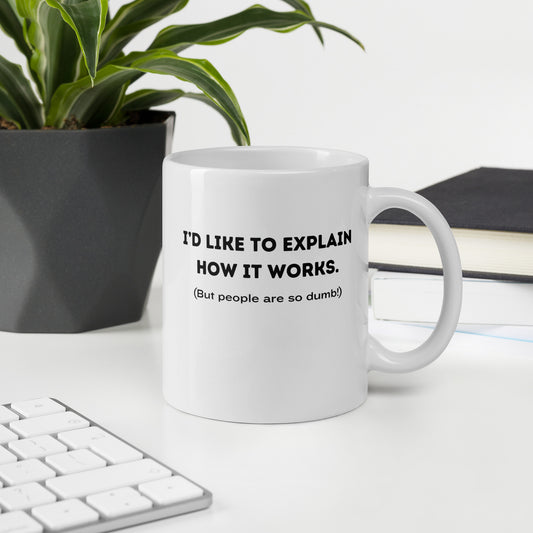 White 11oz tech humor coffee mug with a design that reads ‘I'd Like to Explain How it Works. (But People are so Dumb!)’