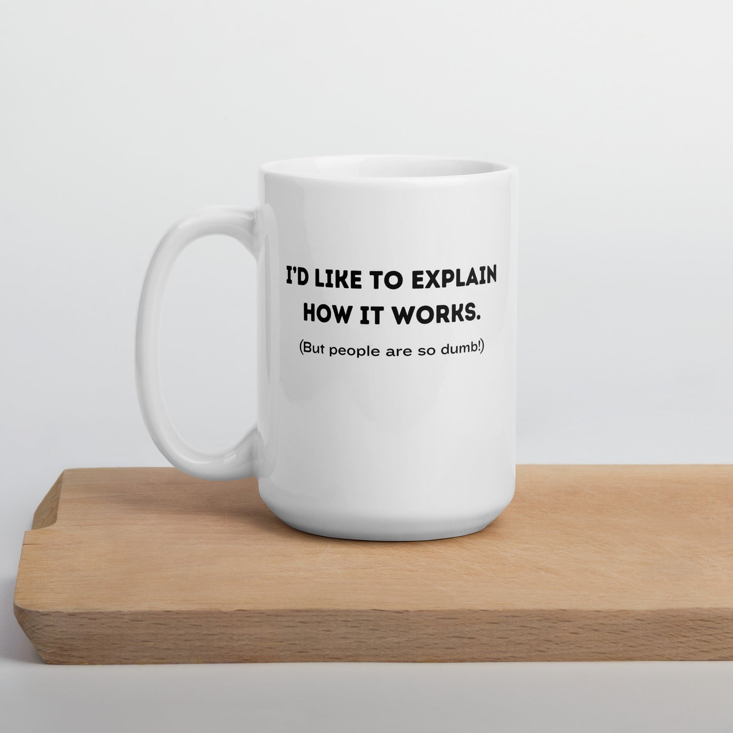 White 15oz tech humor coffee mug with a design that reads ‘I'd Like to Explain How it Works. (But People are so Dumb!)’